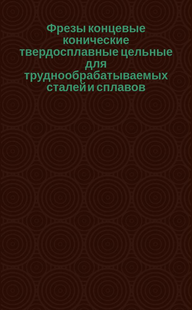 Фрезы концевые конические твердосплавные цельные для труднообрабатываемых сталей и сплавов. Конструкция и размеры