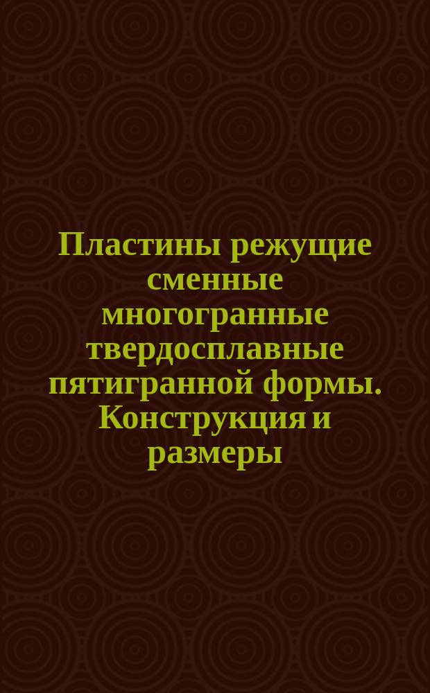 Пластины режущие сменные многогранные твердосплавные пятигранной формы . Конструкция и размеры