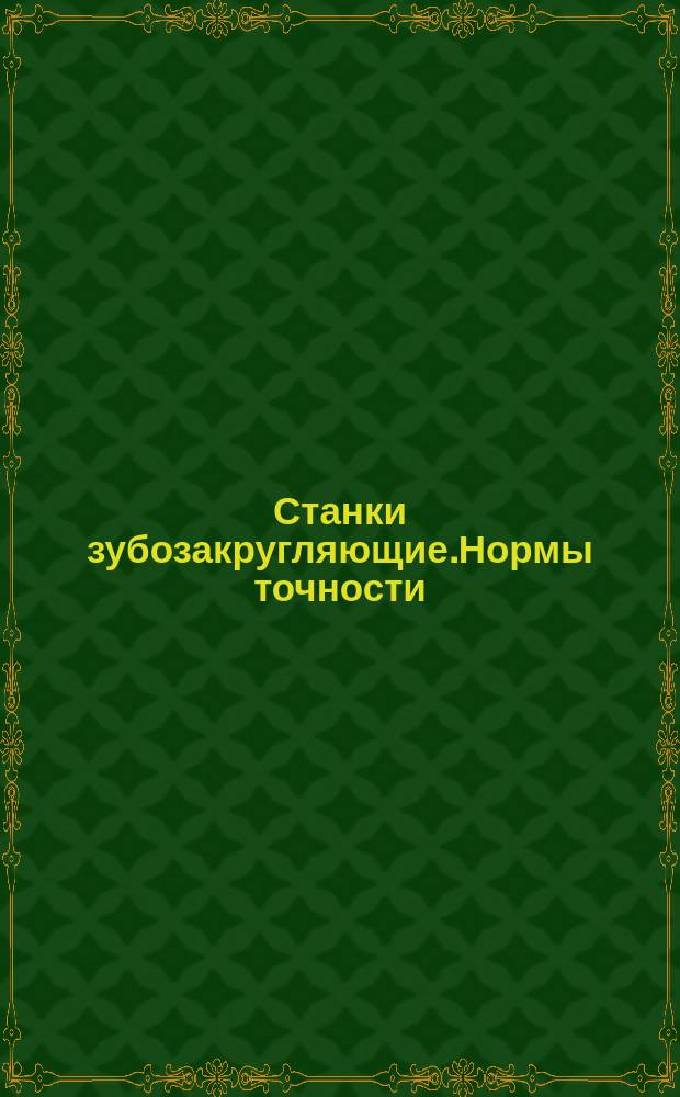Станки зубозакругляющие.Нормы точности