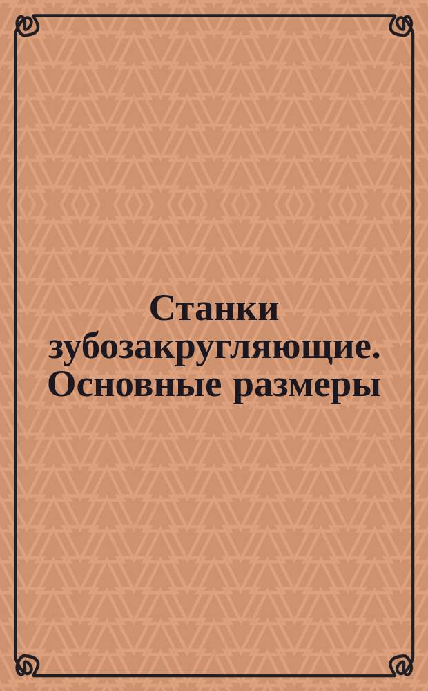 Станки зубозакругляющие. Основные размеры