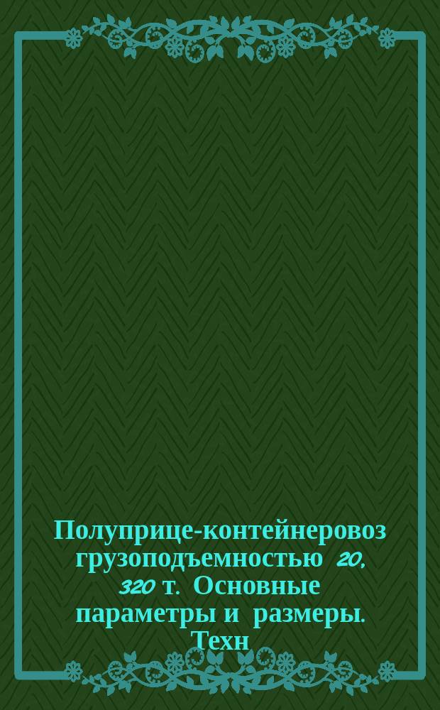 Полуприцеп- контейнеровоз грузоподъемностью 20, 320 т. Основные параметры и размеры. Техн. требования