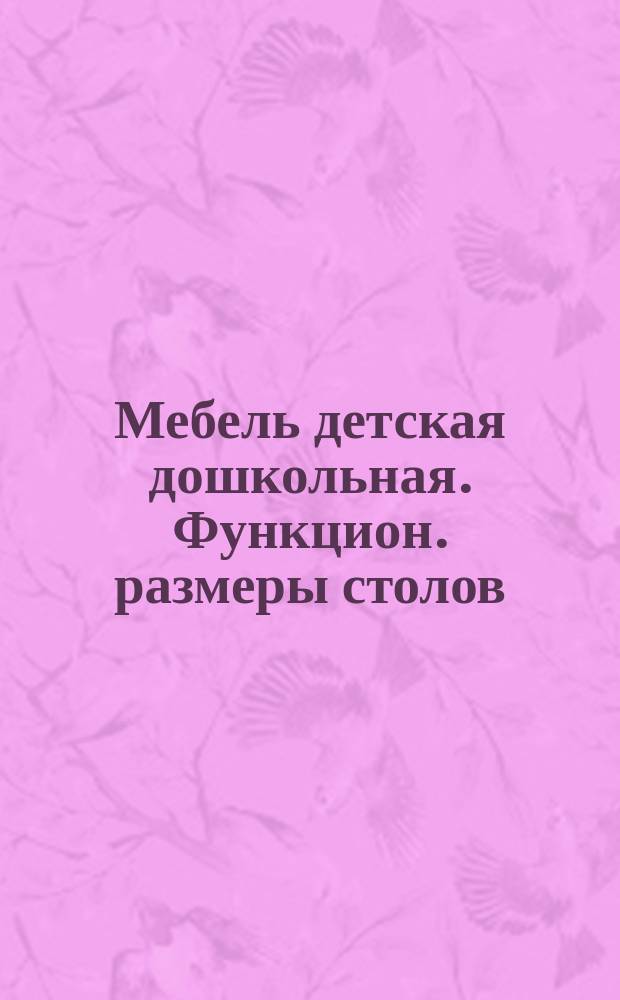 Мебель детская дошкольная. Функцион. размеры столов