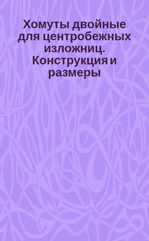 Хомуты двойные для центробежных изложниц. Конструкция и размеры
