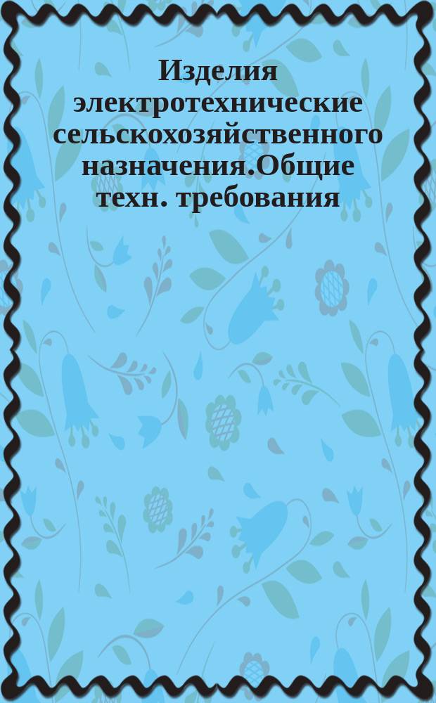 Изделия электротехнические сельскохозяйственного назначения.Общие техн. требования. Маркировка, упаковка, транспортирование и хранение