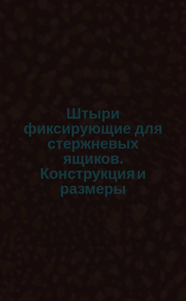Штыри фиксирующие для стержневых ящиков. Конструкция и размеры