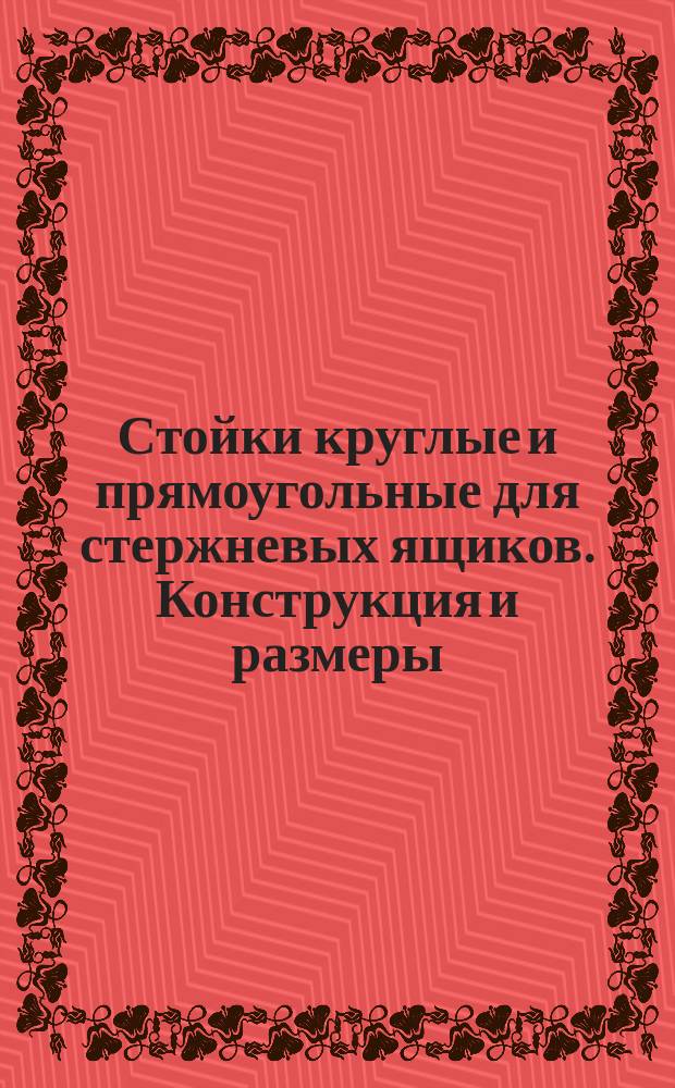 Стойки круглые и прямоугольные для стержневых ящиков. Конструкция и размеры