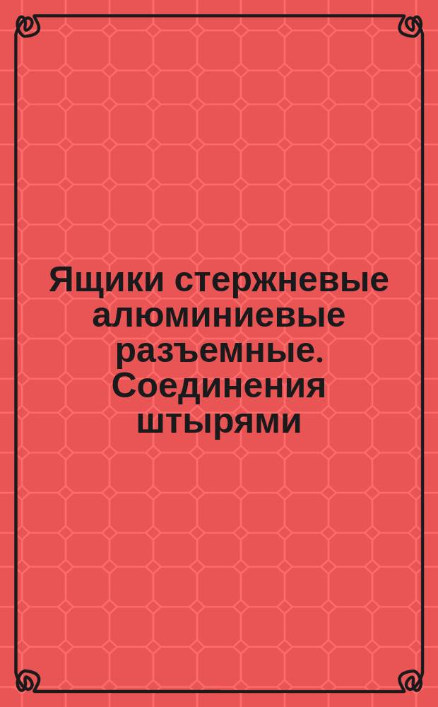 Ящики стержневые алюминиевые разъемные. Соединения штырями