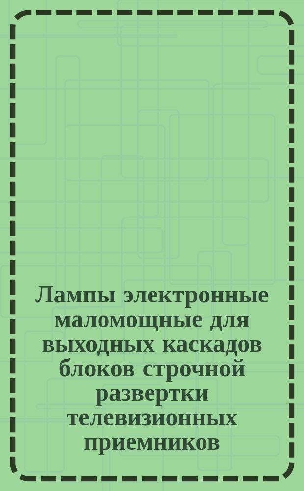 Лампы электронные маломощные для выходных каскадов блоков строчной развертки телевизионных приемников.Методы измерения электрических параметров и испытания на долговечность