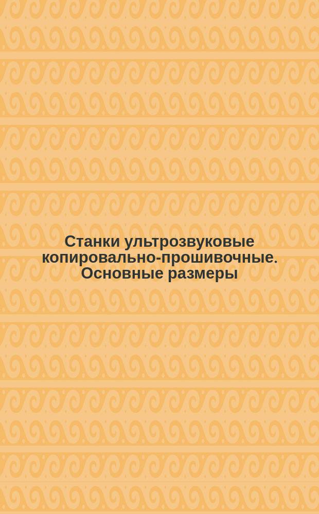 Станки ультрозвуковые копировально-прошивочные. Основные размеры