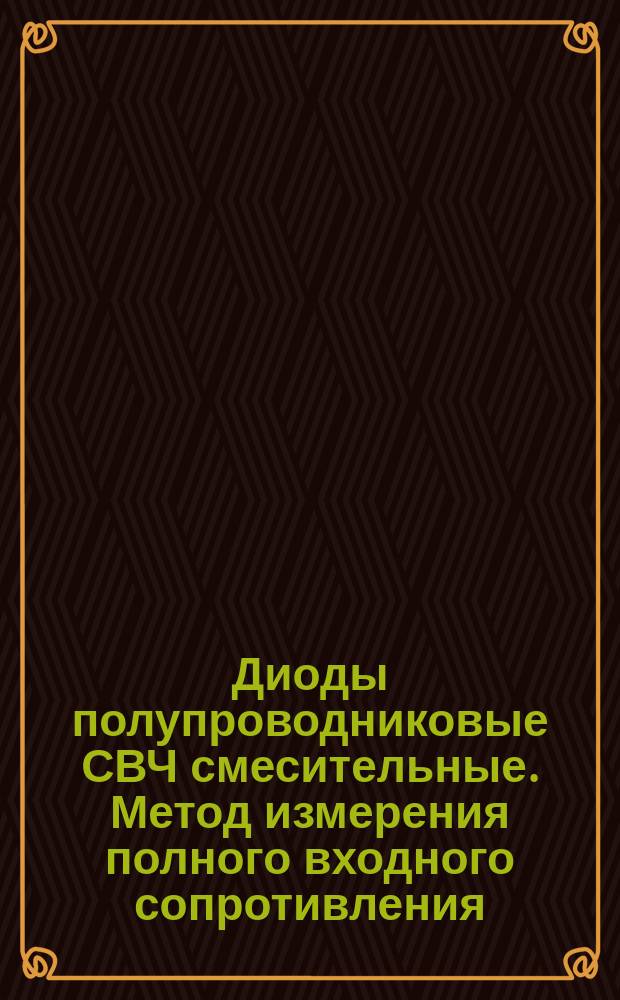 Диоды полупроводниковые СВЧ смесительные. Метод измерения полного входного сопротивления