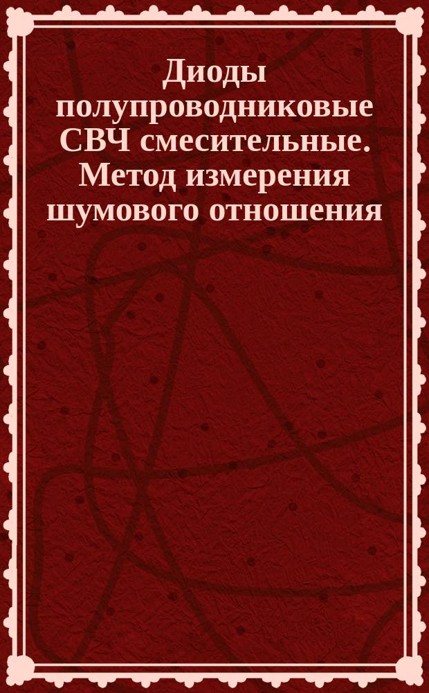 Диоды полупроводниковые СВЧ смесительные. Метод измерения шумового отношения