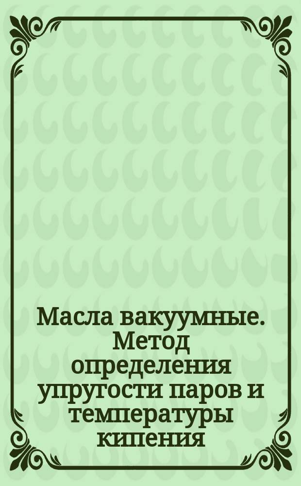 Масла вакуумные. Метод определения упругости паров и температуры кипения