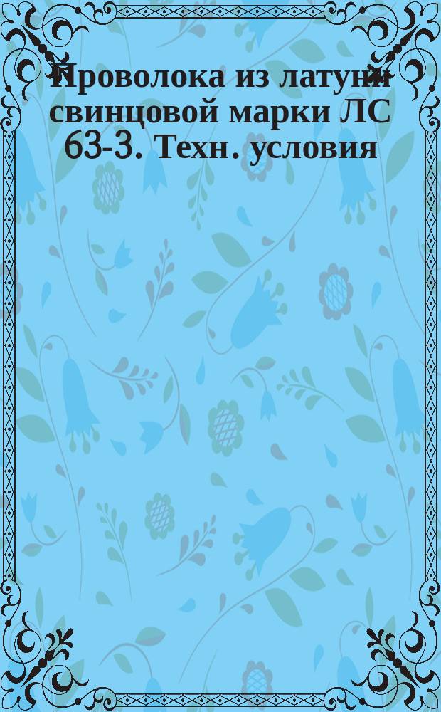 Проволока из латуни свинцовой марки ЛС 63-3. Техн. условия