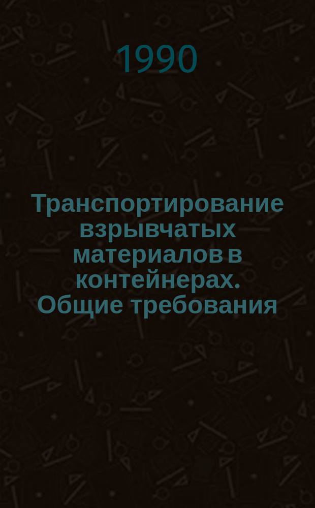 Транспортирование взрывчатых материалов в контейнерах. Общие требования