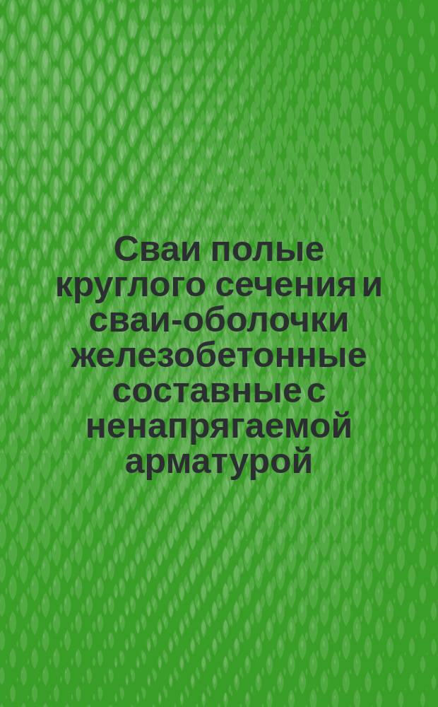 Сваи полые круглого сечения и сваи-оболочки железобетонные составные с ненапрягаемой арматурой. Конструкция и размеры