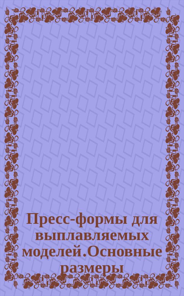 Пресс-формы для выплавляемых моделей.Основные размеры