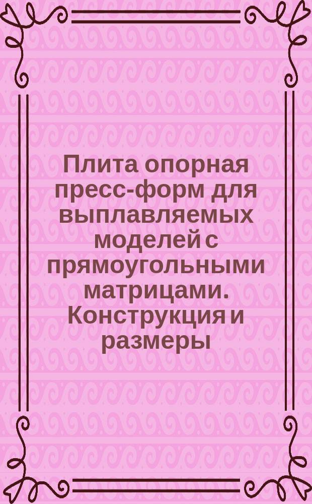 Плита опорная пресс-форм для выплавляемых моделей с прямоугольными матрицами. Конструкция и размеры