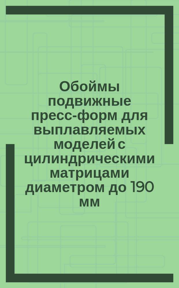 Обоймы подвижные пресс-форм для выплавляемых моделей с цилиндрическими матрицами диаметром до 190 мм. Конструкция и размеры