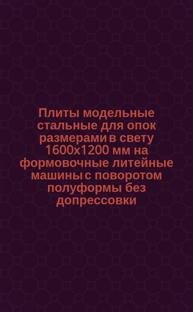 Плиты модельные стальные для опок размерами в свету 1600х1200 мм на формовочные литейные машины с поворотом полуформы без допрессовки.Конструкция и размеры