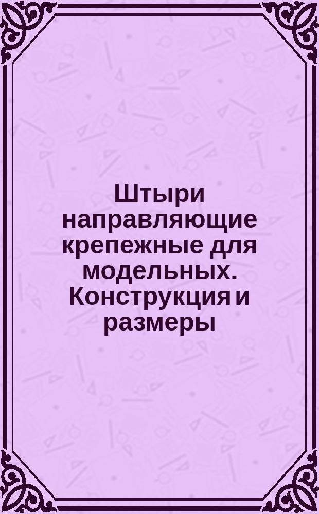 Штыри направляющие крепежные для модельных. Конструкция и размеры