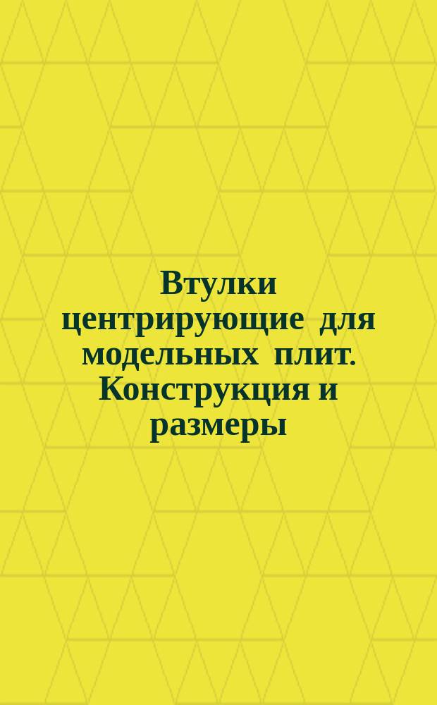 Втулки центрирующие для модельных плит. Конструкция и размеры