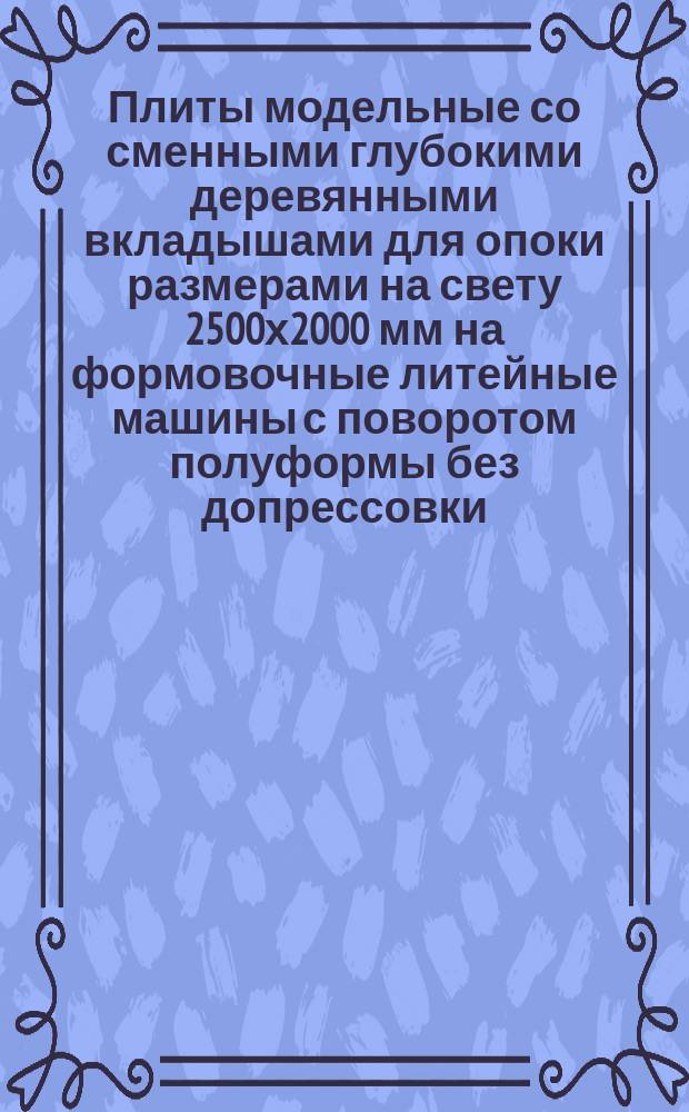 Плиты модельные со сменными глубокими деревянными вкладышами для опоки размерами на свету 2500х2000 мм на формовочные литейные машины с поворотом полуформы без допрессовки. Конструкция и размеры