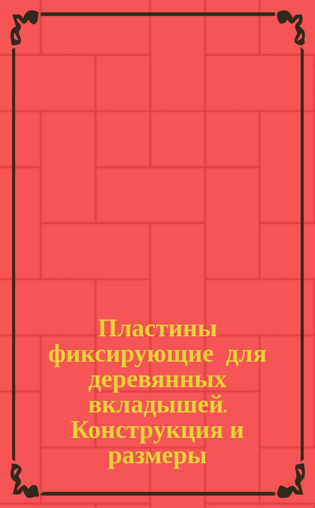 Пластины фиксирующие для деревянных вкладышей. Конструкция и размеры
