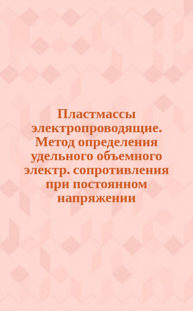 Пластмассы электропроводящие. Метод определения удельного объемного электр. сопротивления при постоянном напряжении