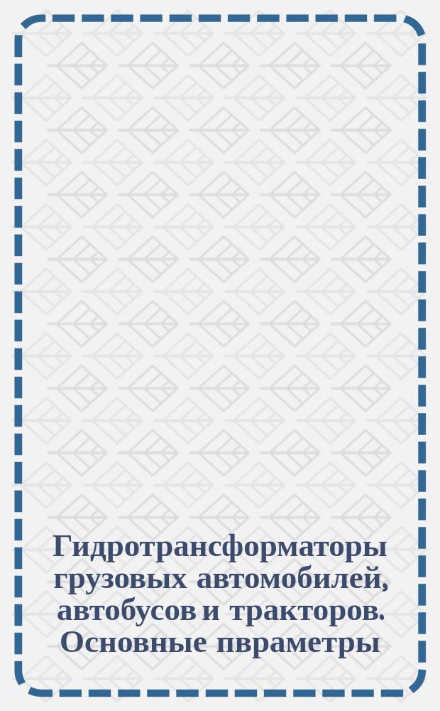 Гидротрансформаторы грузовых автомобилей, автобусов и тракторов. Основные пвраметры