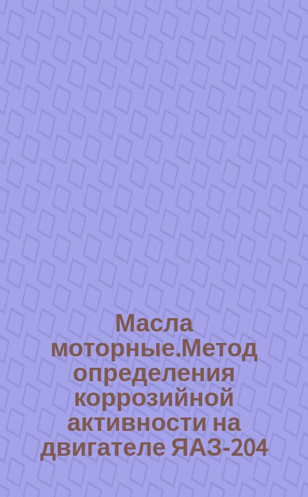 Масла моторные.Метод определения коррозийной активности на двигателе ЯАЗ-204
