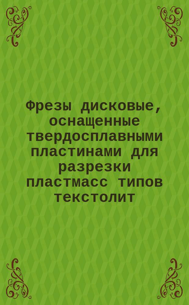 Фрезы дисковые, оснащенные твердосплавными пластинами для разрезки пластмасс типов текстолит, гетинакс и стеклопластиков. Конструкция и размеры