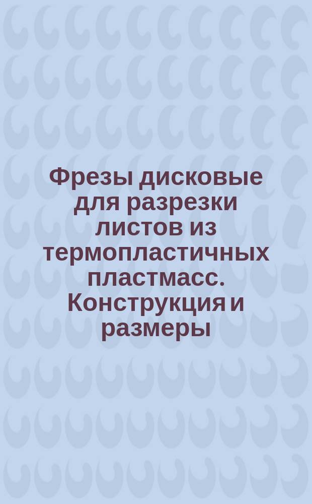 Фрезы дисковые для разрезки листов из термопластичных пластмасс. Конструкция и размеры