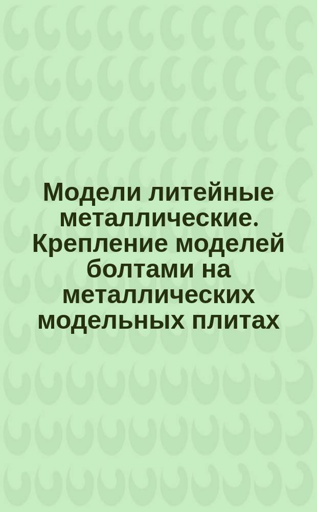 Модели литейные металлические. Крепление моделей болтами на металлических модельных плитах. Конструкция и размеры