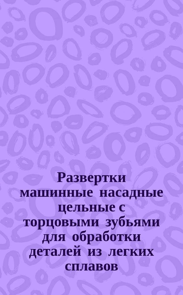 Развертки машинные насадные цельные с торцовыми зубьями для обработки деталей из легких сплавов. Конструкция и размеры