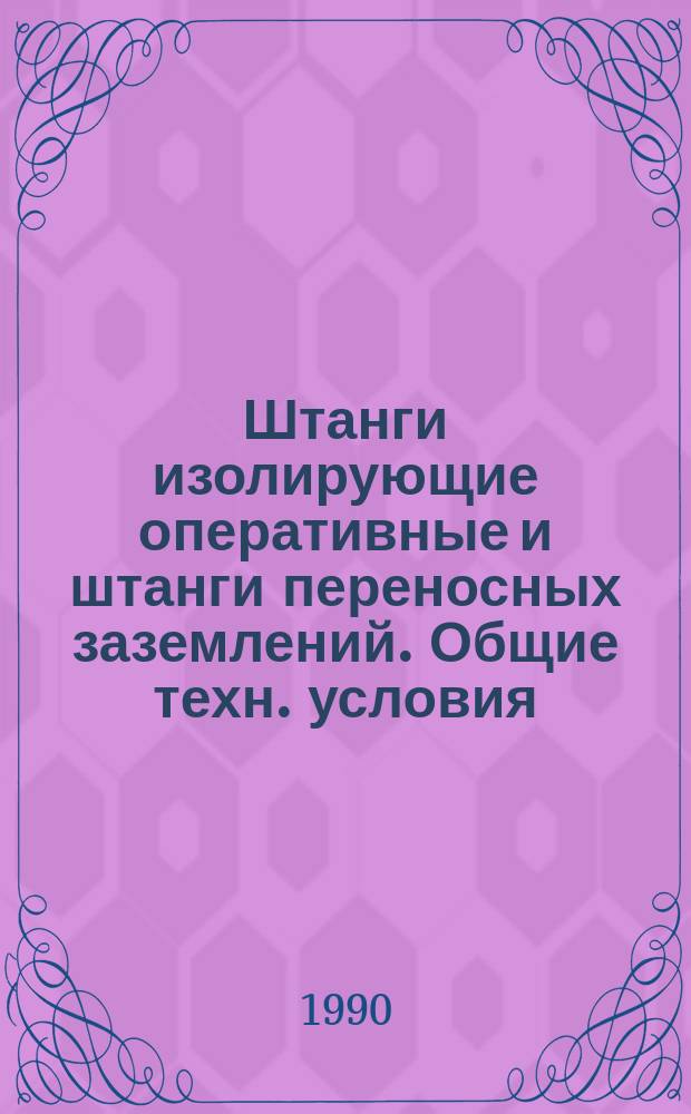 Штанги изолирующие оперативные и штанги переносных заземлений. Общие техн. условия
