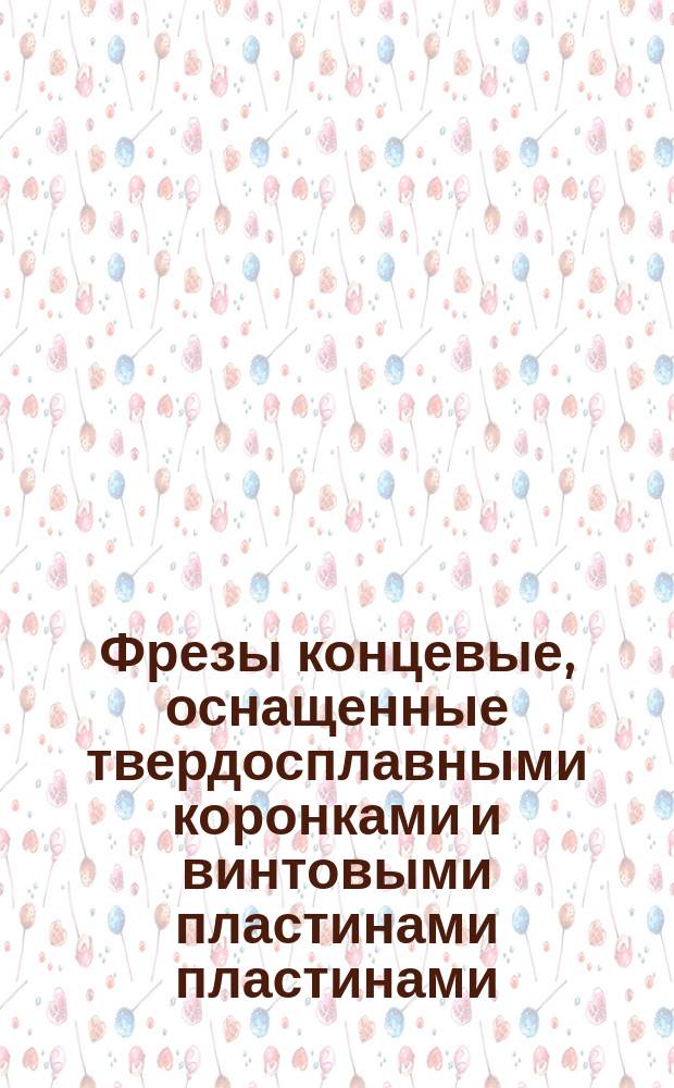 Фрезы концевые, оснащенные твердосплавными коронками и винтовыми пластинами пластинами.Техн. требования