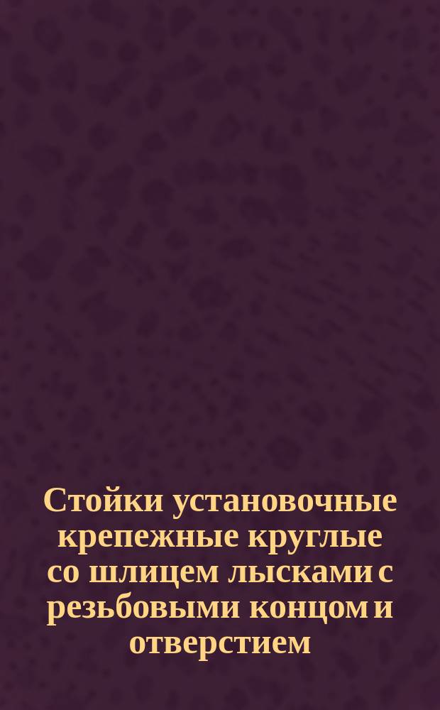 Стойки установочные крепежные круглые со шлицем лысками с резьбовыми концом и отверстием. Конструкция и размеры