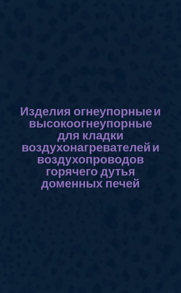 Изделия огнеупорные и высокоогнеупорные для кладки воздухонагревателей и воздухопроводов горячего дутья доменных печей