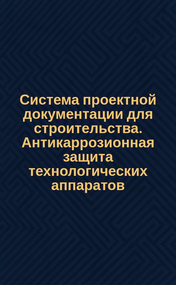 Система проектной документации для строительства. Антикаррозионная защита технологических аппаратов, газоходов и трубопроводов. Рабочие чертежи