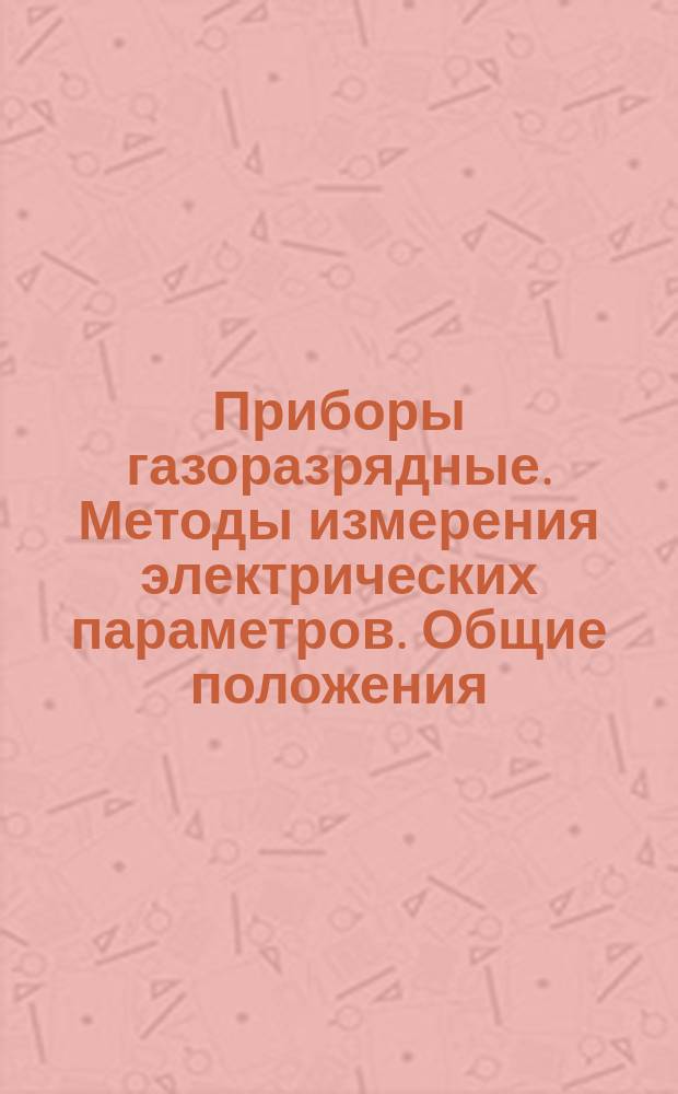Приборы газоразрядные. Методы измерения электрических параметров. Общие положения