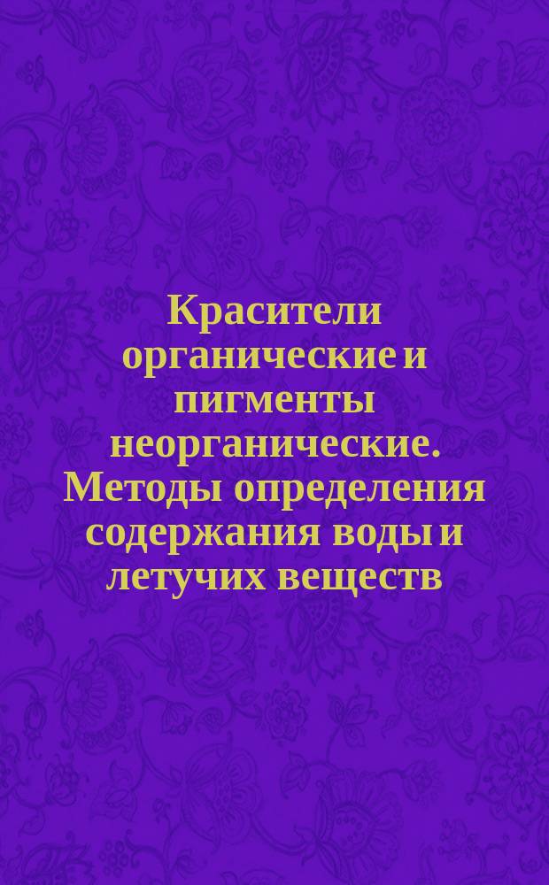 Красители органические и пигменты неорганические. Методы определения содержания воды и летучих веществ
