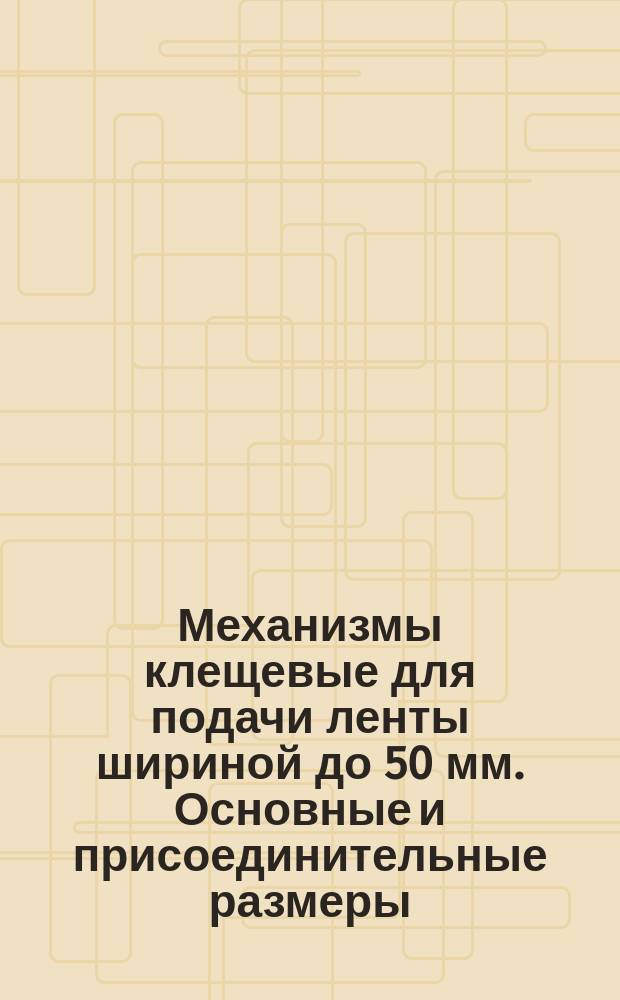 Механизмы клещевые для подачи ленты шириной до 50 мм. Основные и присоединительные размеры