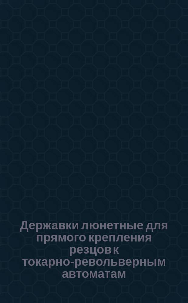 Державки люнетные для прямого крепления резцов к токарно-револьверным автоматам. Конструкция и размеры