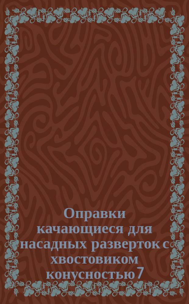 Оправки качающиеся для насадных разверток с хвостовиком конусностью 7:24 к сверлильным и расточным станкам. Конструкция и размеры