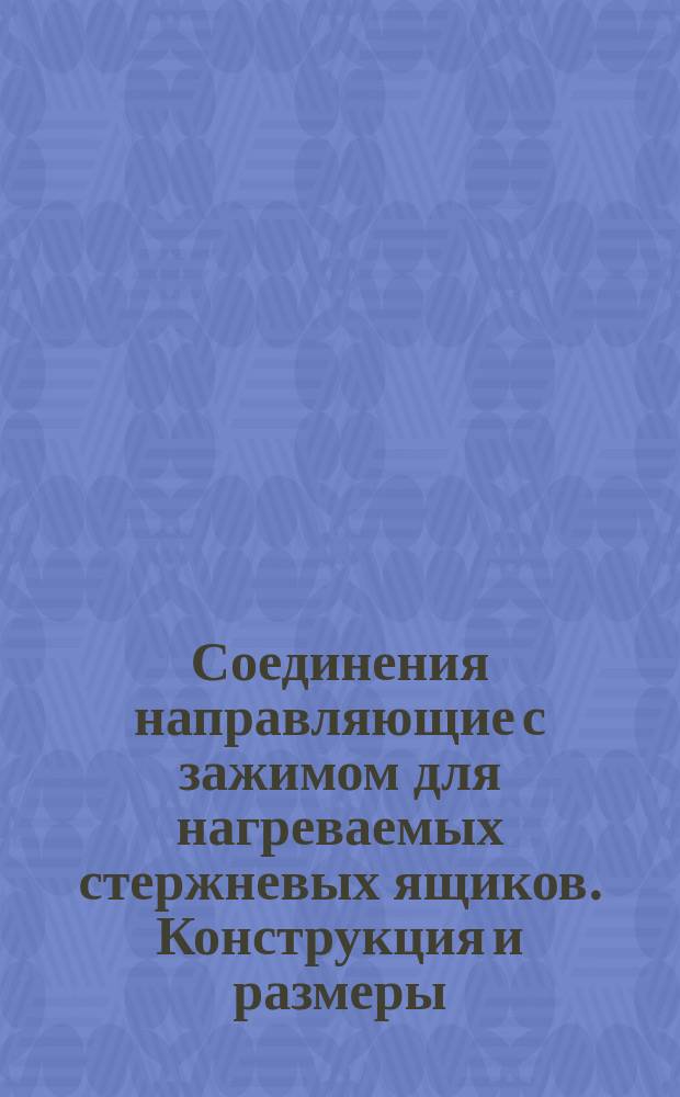 Соединения направляющие с зажимом для нагреваемых стержневых ящиков. Конструкция и размеры