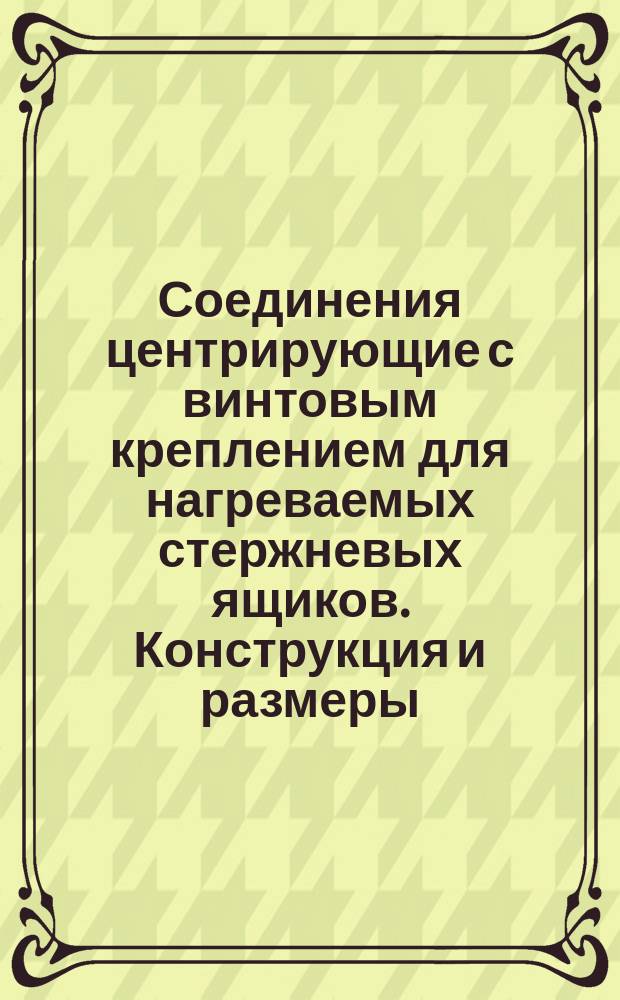 Соединения центрирующие с винтовым креплением для нагреваемых стержневых ящиков. Конструкция и размеры
