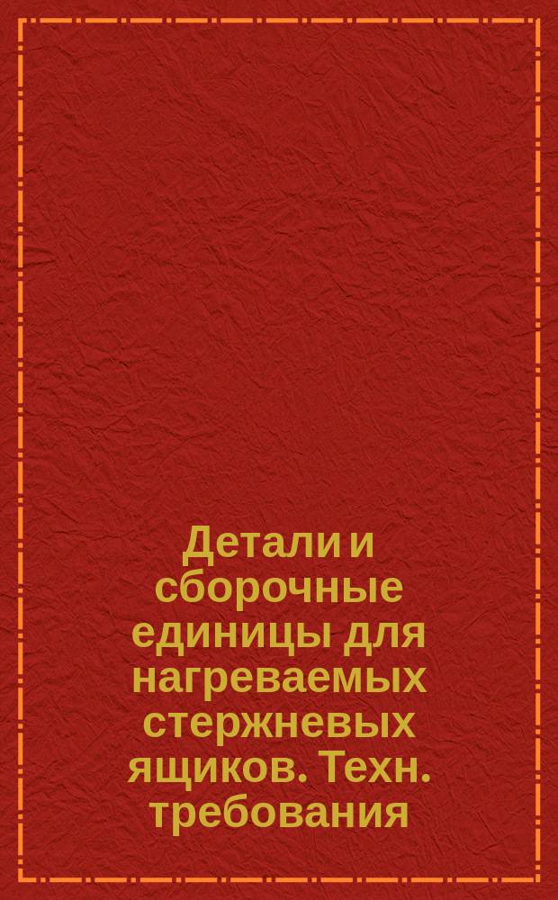 Детали и сборочные единицы для нагреваемых стержневых ящиков. Техн. требования