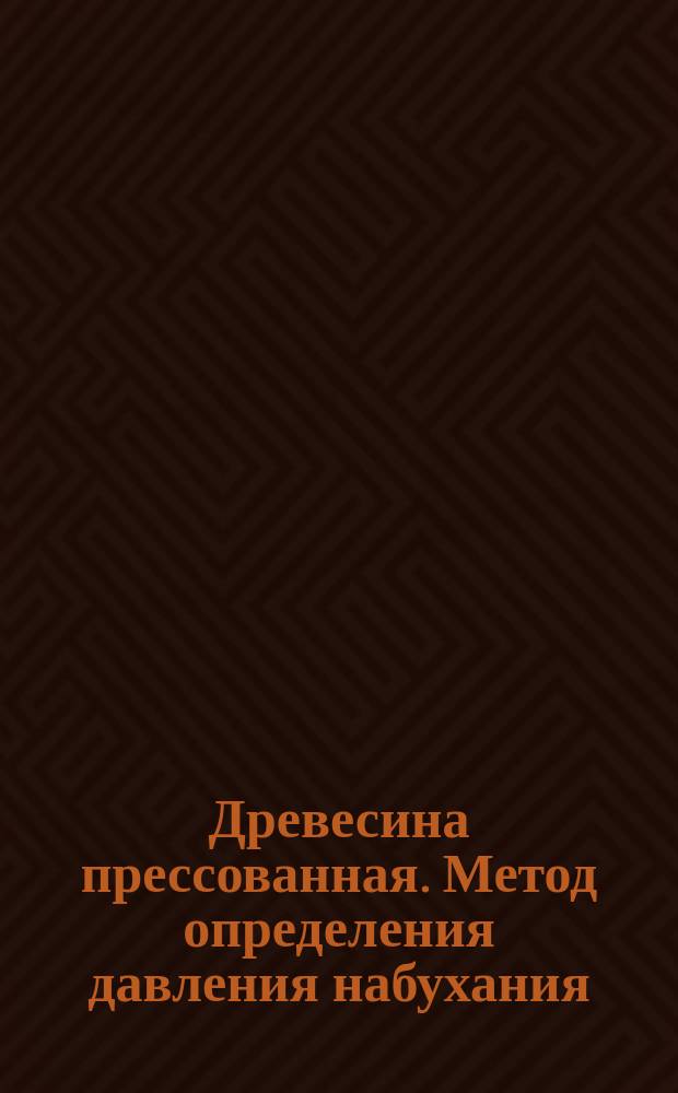 Древесина прессованная. Метод определения давления набухания
