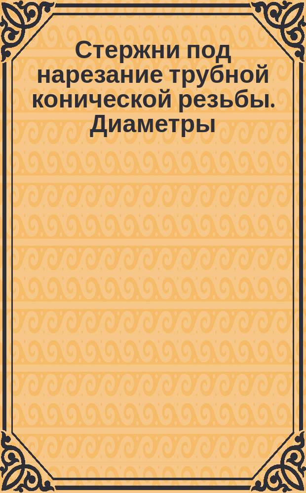 Стержни под нарезание трубной конической резьбы. Диаметры