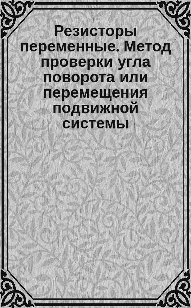 Резисторы переменные. Метод проверки угла поворота или перемещения подвижной системы, угла срабатывания выключателя резистора или перемещения при срабатывании выключателя резистора